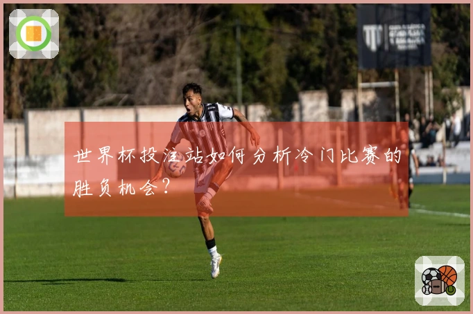 世界杯投注站如何分析冷门比赛的胜负机会？