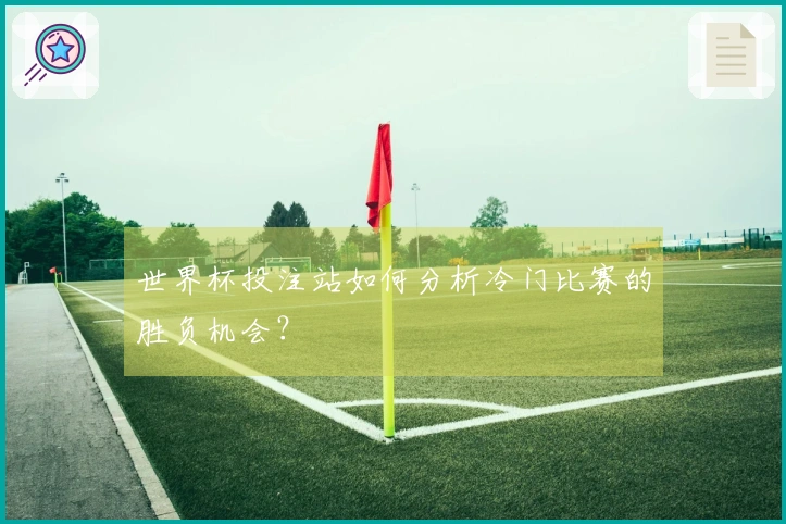 世界杯投注站如何分析冷门比赛的胜负机会？
