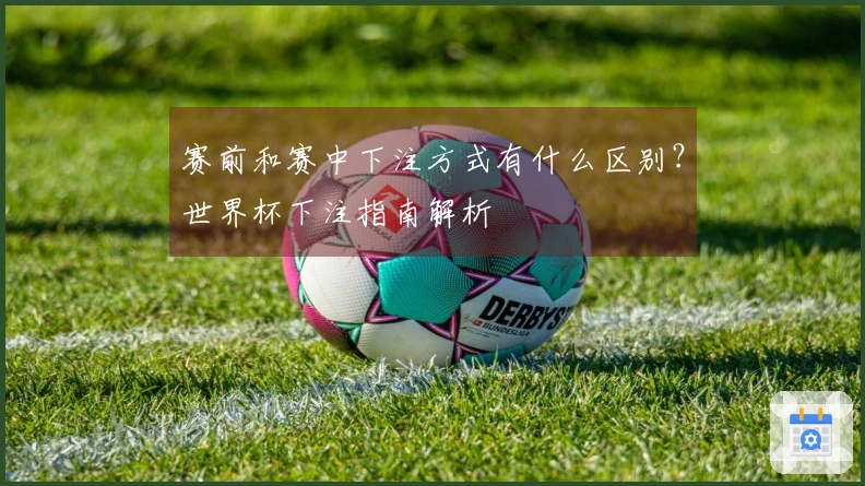 赛前和赛中下注方式有什么区别？世界杯下注指南解析